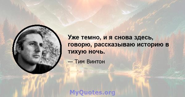 Уже темно, и я снова здесь, говорю, рассказываю историю в тихую ночь.