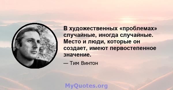 В художественных «проблемах» случайные, иногда случайные. Место и люди, которые он создает, имеют первостепенное значение.