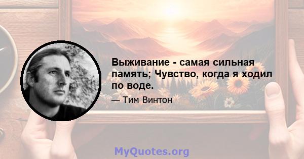 Выживание - самая сильная память; Чувство, когда я ходил по воде.