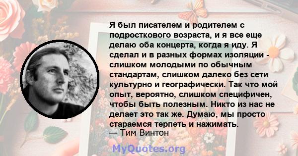 Я был писателем и родителем с подросткового возраста, и я все еще делаю оба концерта, когда я иду. Я сделал и в разных формах изоляции - слишком молодыми по обычным стандартам, слишком далеко без сети культурно и