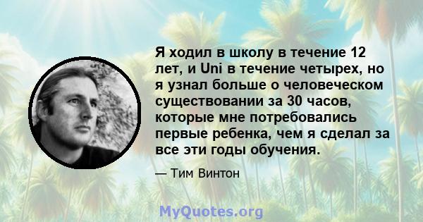 Я ходил в школу в течение 12 лет, и Uni в течение четырех, но я узнал больше о человеческом существовании за 30 часов, которые мне потребовались первые ребенка, чем я сделал за все эти годы обучения.