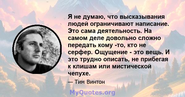 Я не думаю, что высказывания людей ограничивают написание. Это сама деятельность. На самом деле довольно сложно передать кому -то, кто не серфер. Ощущение - это вещь. И это трудно описать, не прибегая к клишам или