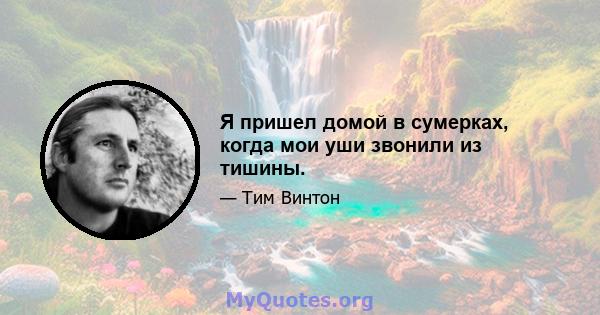 Я пришел домой в сумерках, когда мои уши звонили из тишины.