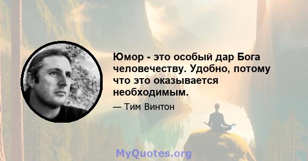 Юмор - это особый дар Бога человечеству. Удобно, потому что это оказывается необходимым.