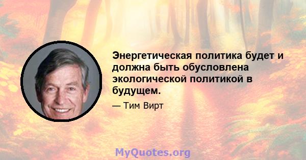 Энергетическая политика будет и должна быть обусловлена ​​экологической политикой в ​​будущем.