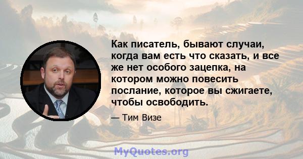 Как писатель, бывают случаи, когда вам есть что сказать, и все же нет особого зацепка, на котором можно повесить послание, которое вы сжигаете, чтобы освободить.