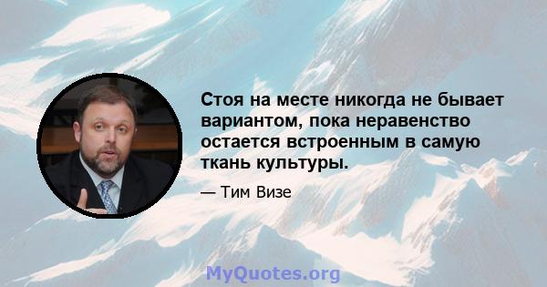 Стоя на месте никогда не бывает вариантом, пока неравенство остается встроенным в самую ткань культуры.