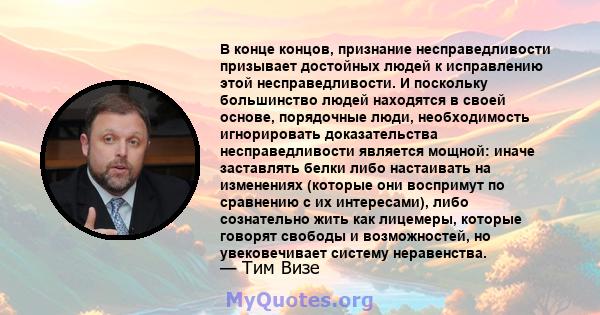 В конце концов, признание несправедливости призывает достойных людей к исправлению этой несправедливости. И поскольку большинство людей находятся в своей основе, порядочные люди, необходимость игнорировать