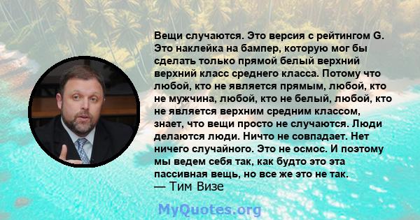 Вещи случаются. Это версия с рейтингом G. Это наклейка на бампер, которую мог бы сделать только прямой белый верхний верхний класс среднего класса. Потому что любой, кто не является прямым, любой, кто не мужчина, любой, 