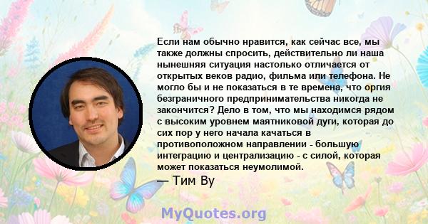 Если нам обычно нравится, как сейчас все, мы также должны спросить, действительно ли наша нынешняя ситуация настолько отличается от открытых веков радио, фильма или телефона. Не могло бы и не показаться в те времена,