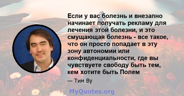 Если у вас болезнь и внезапно начинает получать рекламу для лечения этой болезни, и это смущающая болезнь - все такое, что он просто попадает в эту зону автономии или конфиденциальности, где вы чувствуете свободу быть