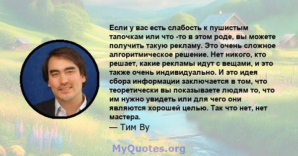 Если у вас есть слабость к пушистым тапочкам или что -то в этом роде, вы можете получить такую ​​рекламу. Это очень сложное алгоритмическое решение. Нет никого, кто решает, какие рекламы идут с вещами, и это также очень 