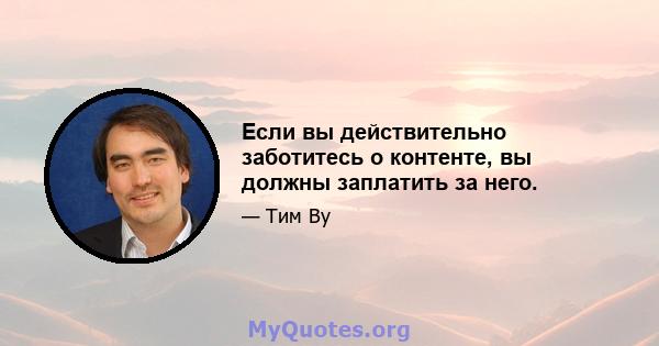 Если вы действительно заботитесь о контенте, вы должны заплатить за него.