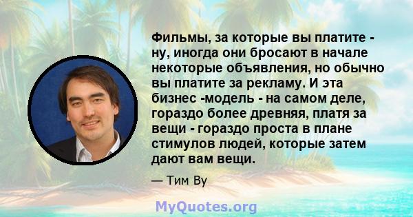 Фильмы, за которые вы платите - ну, иногда они бросают в начале некоторые объявления, но обычно вы платите за рекламу. И эта бизнес -модель - на самом деле, гораздо более древняя, платя за вещи - гораздо проста в плане