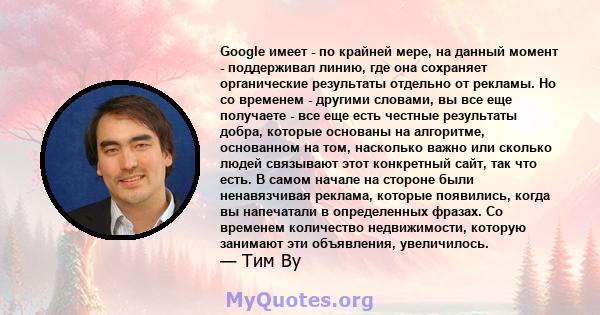 Google имеет - по крайней мере, на данный момент - поддерживал линию, где она сохраняет органические результаты отдельно от рекламы. Но со временем - другими словами, вы все еще получаете - все еще есть честные