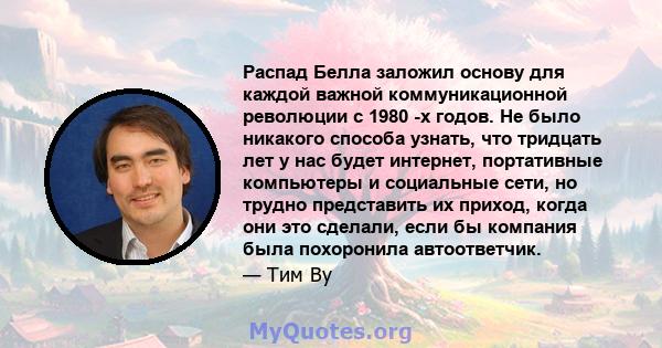 Распад Белла заложил основу для каждой важной коммуникационной революции с 1980 -х годов. Не было никакого способа узнать, что тридцать лет у нас будет интернет, портативные компьютеры и социальные сети, но трудно