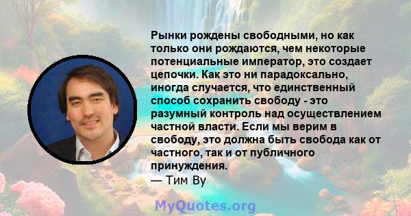 Рынки рождены свободными, но как только они рождаются, чем некоторые потенциальные император, это создает цепочки. Как это ни парадоксально, иногда случается, что единственный способ сохранить свободу - это разумный