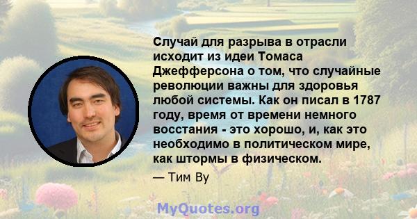 Случай для разрыва в отрасли исходит из идеи Томаса Джефферсона о том, что случайные революции важны для здоровья любой системы. Как он писал в 1787 году, время от времени немного восстания - это хорошо, и, как это