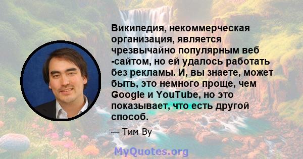 Википедия, некоммерческая организация, является чрезвычайно популярным веб -сайтом, но ей удалось работать без рекламы. И, вы знаете, может быть, это немного проще, чем Google и YouTube, но это показывает, что есть