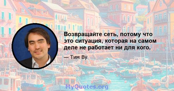 Возвращайте сеть, потому что это ситуация, которая на самом деле не работает ни для кого.