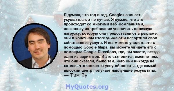 Я думаю, что год в год, Google начинает ухудшаться, а не лучше. Я думаю, что это происходит со многими веб -компаниями, поскольку их требование увеличить полезную нагрузку, которую они предоставляют в рекламе, они в