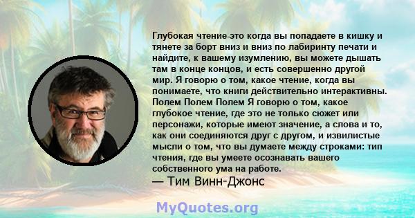 Глубокая чтение-это когда вы попадаете в кишку и тянете за борт вниз и вниз по лабиринту печати и найдите, к вашему изумлению, вы можете дышать там в конце концов, и есть совершенно другой мир. Я говорю о том, какое