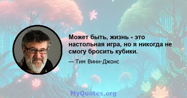 Может быть, жизнь - это настольная игра, но я никогда не смогу бросить кубики.