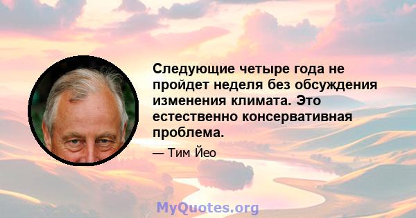 Следующие четыре года не пройдет неделя без обсуждения изменения климата. Это естественно консервативная проблема.