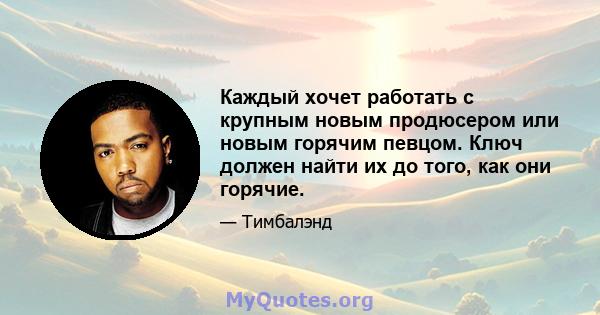 Каждый хочет работать с крупным новым продюсером или новым горячим певцом. Ключ должен найти их до того, как они горячие.