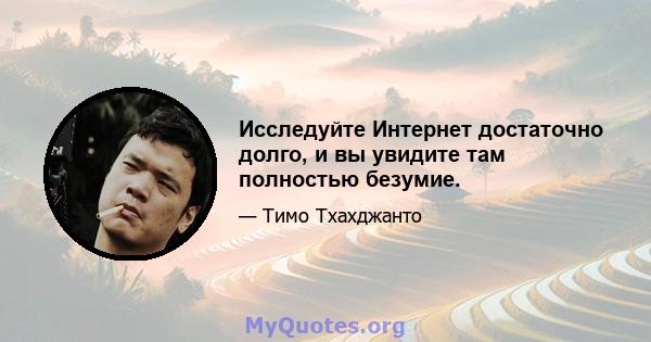 Исследуйте Интернет достаточно долго, и вы увидите там полностью безумие.