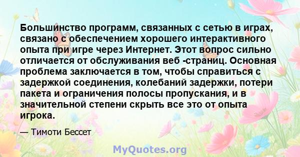 Большинство программ, связанных с сетью в играх, связано с обеспечением хорошего интерактивного опыта при игре через Интернет. Этот вопрос сильно отличается от обслуживания веб -страниц. Основная проблема заключается в