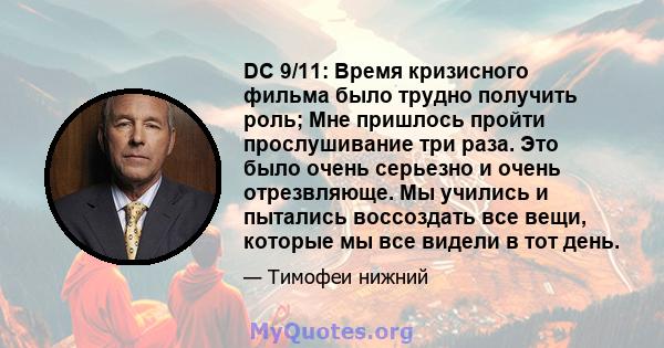 DC 9/11: Время кризисного фильма было трудно получить роль; Мне пришлось пройти прослушивание три раза. Это было очень серьезно и очень отрезвляюще. Мы учились и пытались воссоздать все вещи, которые мы все видели в тот 