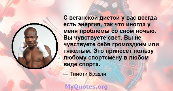 С веганской диетой у вас всегда есть энергия, так что иногда у меня проблемы со сном ночью. Вы чувствуете свет. Вы не чувствуете себя громоздким или тяжелым. Это принесет пользу любому спортсмену в любом виде спорта.