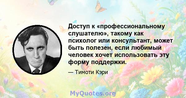 Доступ к «профессиональному слушателю», такому как психолог или консультант, может быть полезен, если любимый человек хочет использовать эту форму поддержки.