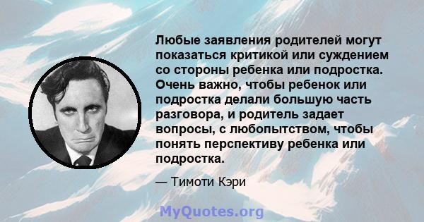 Любые заявления родителей могут показаться критикой или суждением со стороны ребенка или подростка. Очень важно, чтобы ребенок или подростка делали большую часть разговора, и родитель задает вопросы, с любопытством,