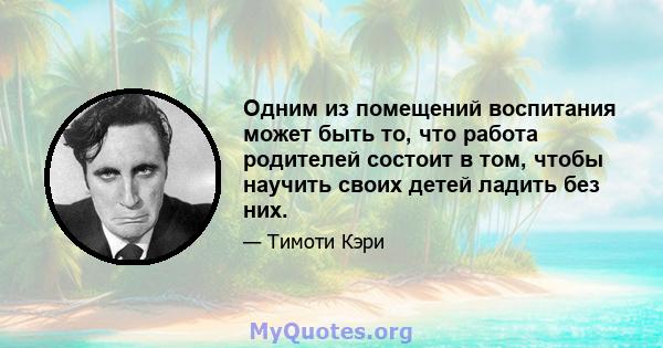 Одним из помещений воспитания может быть то, что работа родителей состоит в том, чтобы научить своих детей ладить без них.