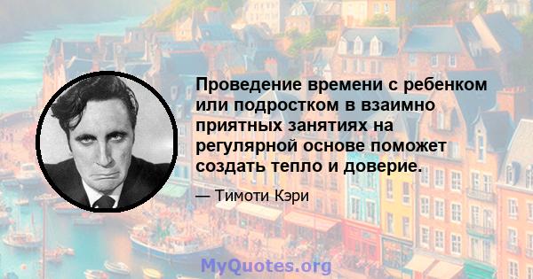 Проведение времени с ребенком или подростком в взаимно приятных занятиях на регулярной основе поможет создать тепло и доверие.