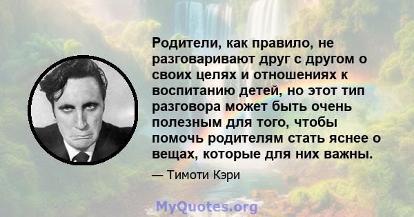 Родители, как правило, не разговаривают друг с другом о своих целях и отношениях к воспитанию детей, но этот тип разговора может быть очень полезным для того, чтобы помочь родителям стать яснее о вещах, которые для них