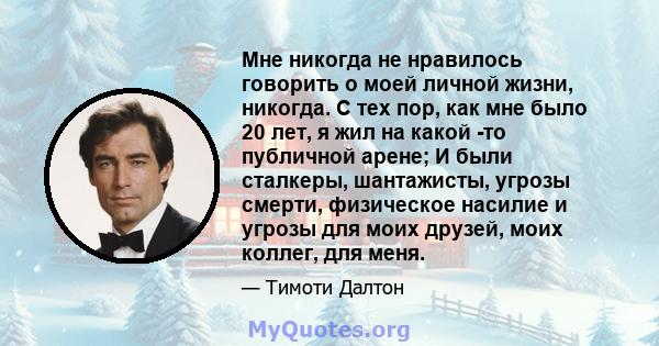 Мне никогда не нравилось говорить о моей личной жизни, никогда. С тех пор, как мне было 20 лет, я жил на какой -то публичной арене; И были сталкеры, шантажисты, угрозы смерти, физическое насилие и угрозы для моих