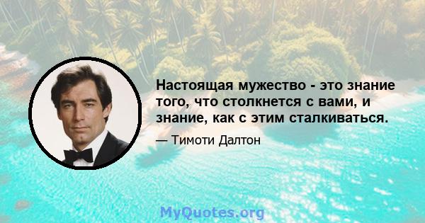 Настоящая мужество - это знание того, что столкнется с вами, и знание, как с этим сталкиваться.