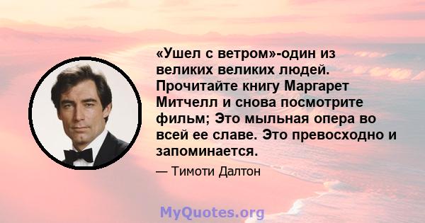 «Ушел с ветром»-один из великих великих людей. Прочитайте книгу Маргарет Митчелл и снова посмотрите фильм; Это мыльная опера во всей ее славе. Это превосходно и запоминается.