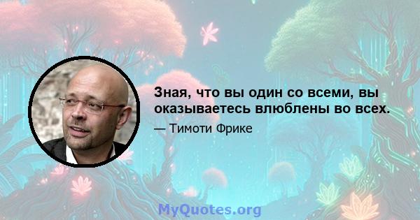 Зная, что вы один со всеми, вы оказываетесь влюблены во всех.