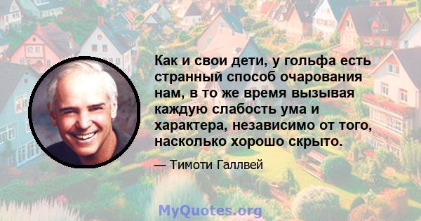 Как и свои дети, у гольфа есть странный способ очарования нам, в то же время вызывая каждую слабость ума и характера, независимо от того, насколько хорошо скрыто.