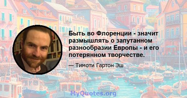 Быть во Флоренции - значит размышлять о запутанном разнообразии Европы - и его потерянном творчестве.