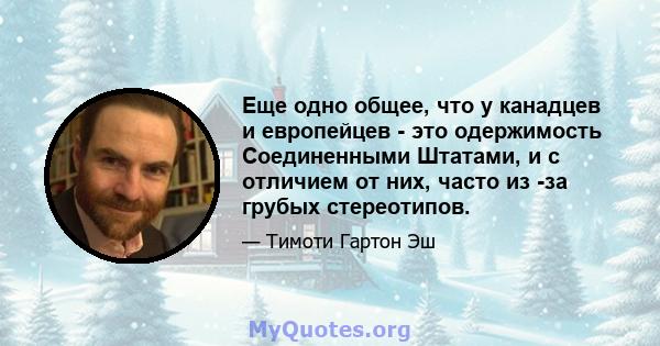 Еще одно общее, что у канадцев и европейцев - это одержимость Соединенными Штатами, и с отличием от них, часто из -за грубых стереотипов.