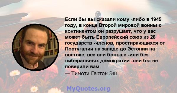 Если бы вы сказали кому -либо в 1945 году, в конце Второй мировой войны с континентом он разрушает, что у вас может быть Европейский союз из 28 государств -членов, простирающихся от Португалии на западе до Эстонии на