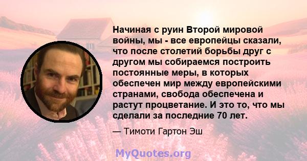 Начиная с руин Второй мировой войны, мы - все европейцы сказали, что после столетий борьбы друг с другом мы собираемся построить постоянные меры, в которых обеспечен мир между европейскими странами, свобода обеспечена и 