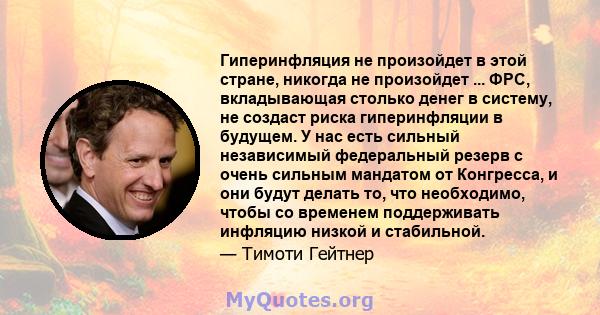 Гиперинфляция не произойдет в этой стране, никогда не произойдет ... ФРС, вкладывающая столько денег в систему, не создаст риска гиперинфляции в будущем. У нас есть сильный независимый федеральный резерв с очень сильным 