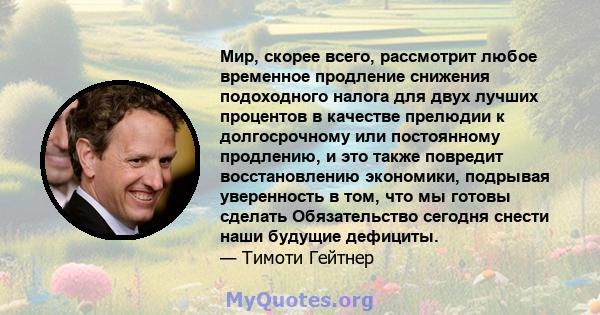 Мир, скорее всего, рассмотрит любое временное продление снижения подоходного налога для двух лучших процентов в качестве прелюдии к долгосрочному или постоянному продлению, и это также повредит восстановлению экономики, 