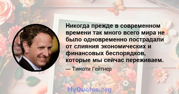 Никогда прежде в современном времени так много всего мира не было одновременно пострадали от слияния экономических и финансовых беспорядков, которые мы сейчас переживаем.